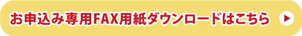 お申込み専用FAX用紙ダウンロードはこちら