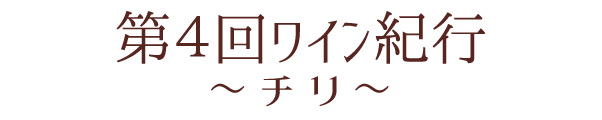 第4会ワイン紀行 ～チリ～